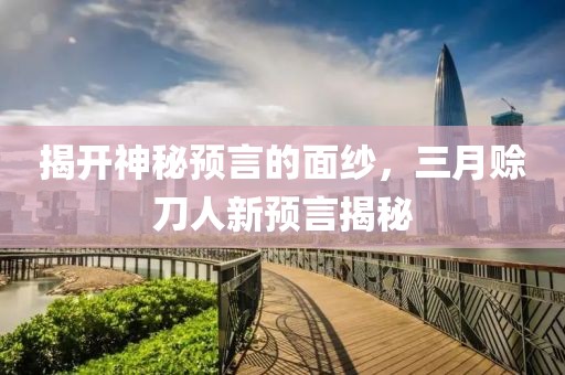 揭開神秘預言的面紗，三月賒刀人新預言揭秘