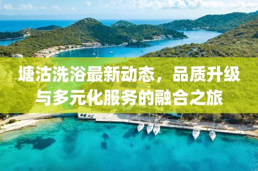 塘沽洗浴最新動(dòng)態(tài)，品質(zhì)升級與多元化服務(wù)的融合之旅