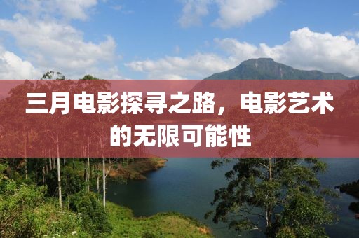三月電影探尋之路，電影藝術(shù)的無限可能性