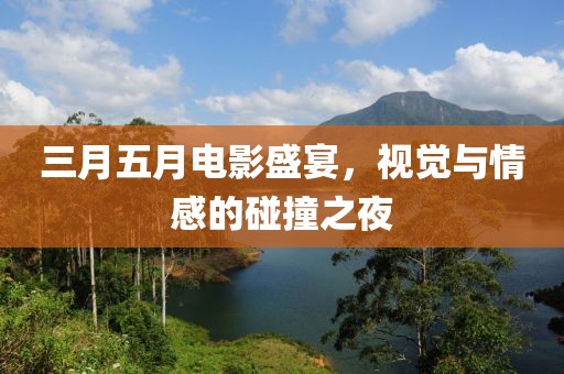 三月五月電影盛宴，視覺與情感的碰撞之夜
