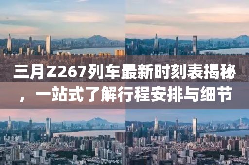 三月Z267列車最新時(shí)刻表揭秘，一站式了解行程安排與細(xì)節(jié)