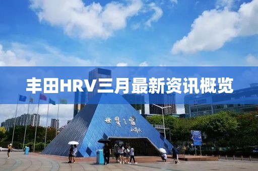 豐田HRV三月最新資訊概覽
