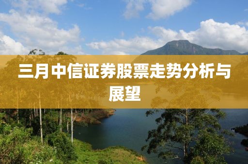 三月中信證券股票走勢(shì)分析與展望