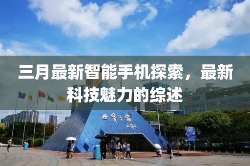 三月最新智能手機(jī)探索，最新科技魅力的綜述