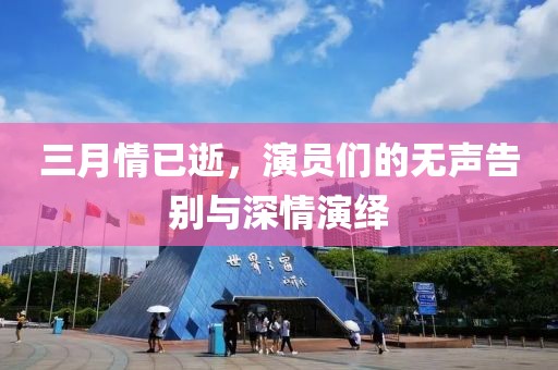 三月情已逝，演員們的無(wú)聲告別與深情演繹