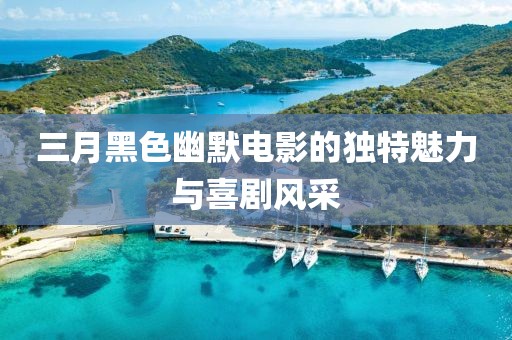 三月黑色幽默電影的獨(dú)特魅力與喜劇風(fēng)采