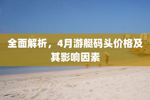 全面解析，4月游艇碼頭價格及其影響因素