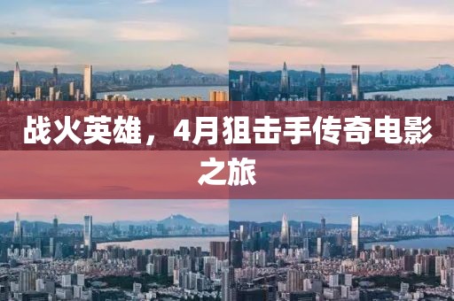 戰(zhàn)火英雄，4月狙擊手傳奇電影之旅