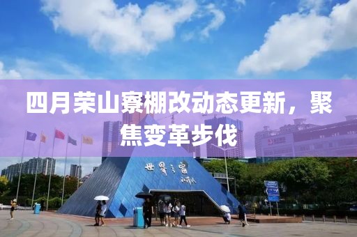 四月榮山寮棚改動(dòng)態(tài)更新，聚焦變革步伐