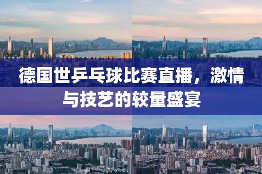 德國世乒乓球比賽直播，激情與技藝的較量盛宴