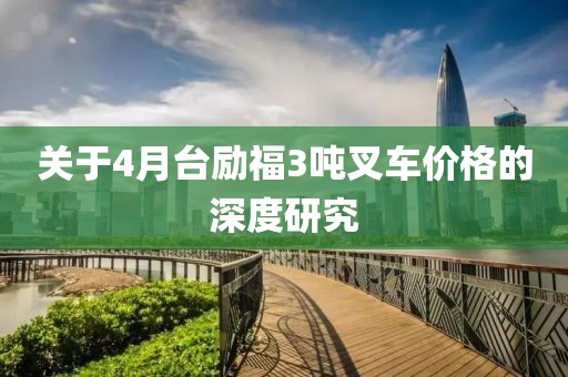 關(guān)于4月臺勵福3噸叉車價格的深度研究