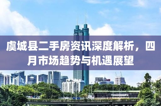 虞城縣二手房資訊深度解析，四月市場趨勢與機遇展望