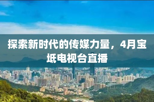 探索新時(shí)代的傳媒力量，4月寶坻電視臺(tái)直播