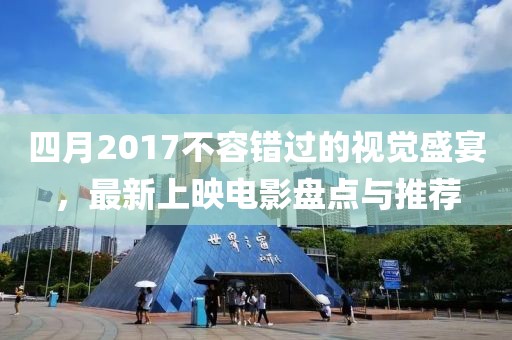 四月2017不容錯過的視覺盛宴，最新上映電影盤點(diǎn)與推薦