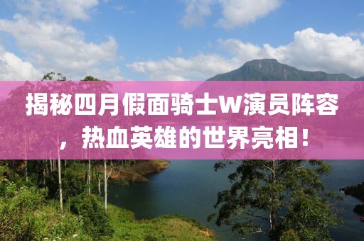 揭秘四月假面騎士W演員陣容，熱血英雄的世界亮相！