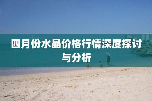 四月份水晶價(jià)格行情深度探討與分析