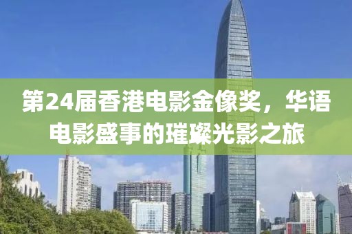 第24屆香港電影金像獎(jiǎng)，華語電影盛事的璀璨光影之旅