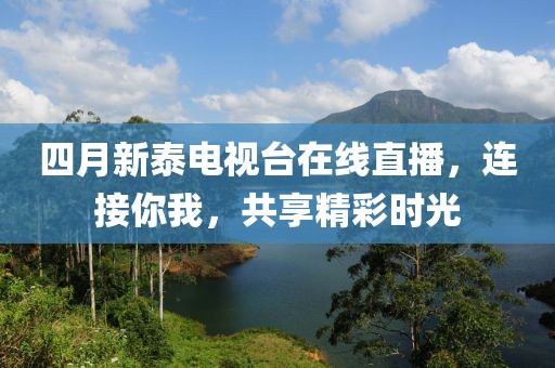 四月新泰電視臺在線直播，連接你我，共享精彩時光
