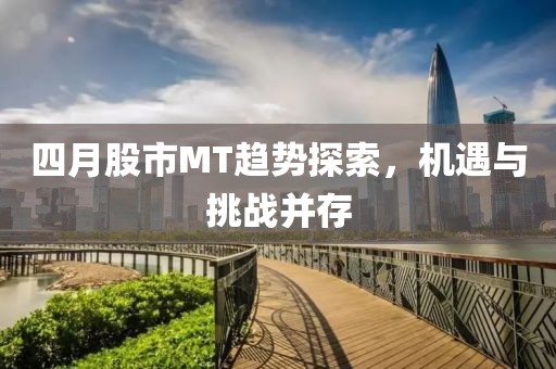 四月股市MT趨勢(shì)探索，機(jī)遇與挑戰(zhàn)并存