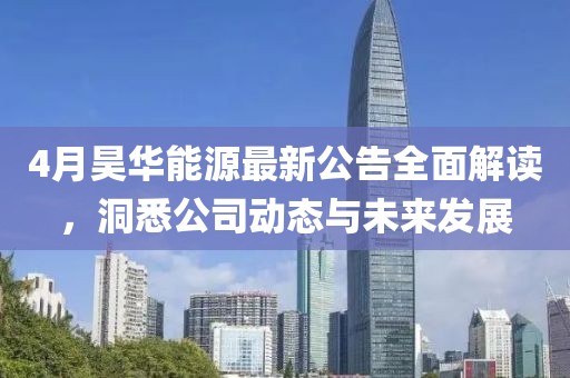 4月昊華能源最新公告全面解讀，洞悉公司動(dòng)態(tài)與未來(lái)發(fā)展