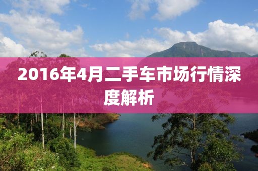 2016年4月二手車市場行情深度解析