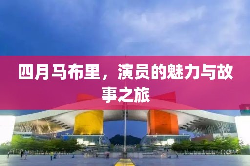 四月馬布里，演員的魅力與故事之旅
