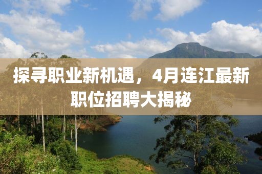 探尋職業(yè)新機(jī)遇，4月連江最新職位招聘大揭秘