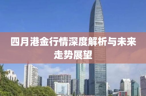 四月港金行情深度解析與未來走勢展望