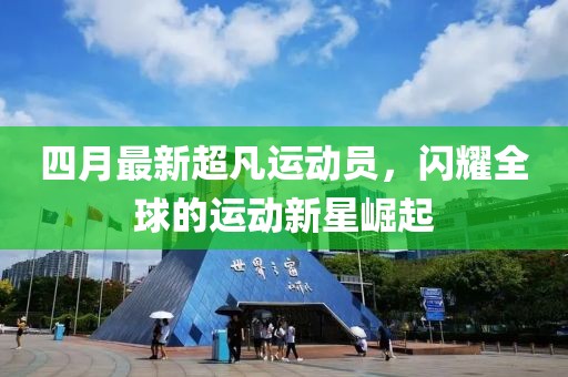 四月最新超凡運動員，閃耀全球的運動新星崛起