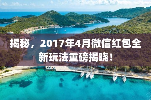 揭秘，2017年4月微信紅包全新玩法重磅揭曉！