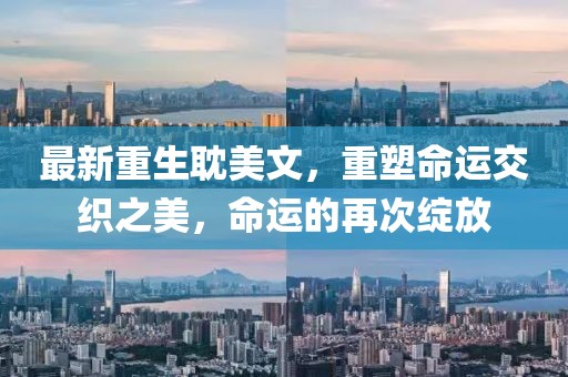 最新重生耽美文，重塑命運(yùn)交織之美，命運(yùn)的再次綻放