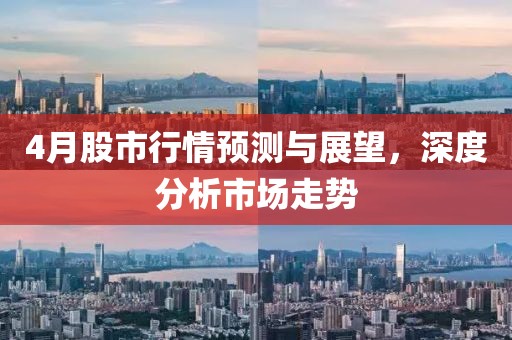 4月股市行情預(yù)測與展望，深度分析市場走勢