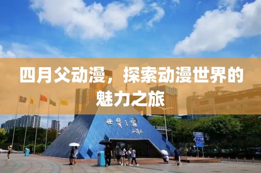四月父動漫，探索動漫世界的魅力之旅