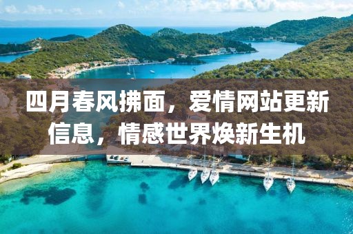 四月春風(fēng)拂面，愛情網(wǎng)站更新信息，情感世界煥新生機(jī)