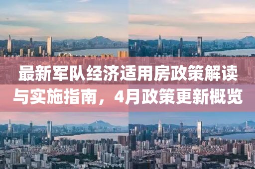 最新軍隊(duì)經(jīng)濟(jì)適用房政策解讀與實(shí)施指南，4月政策更新概覽