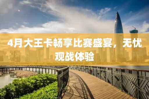 4月大王卡暢享比賽盛宴，無憂觀戰(zhàn)體驗(yàn)