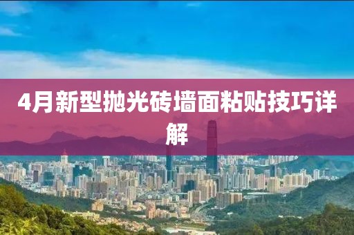4月新型拋光磚墻面粘貼技巧詳解