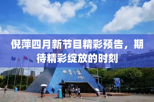 倪萍四月新節(jié)目精彩預告，期待精彩綻放的時刻