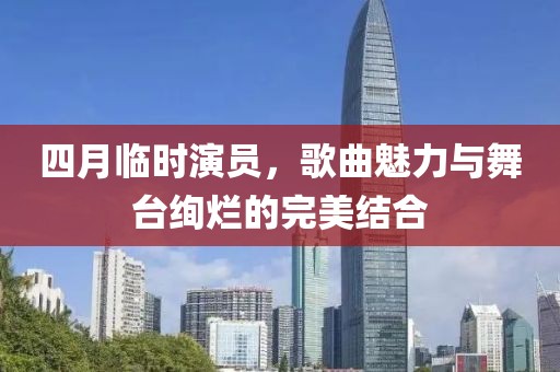 四月臨時演員，歌曲魅力與舞臺絢爛的完美結合
