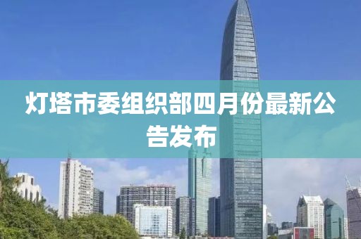 燈塔市委組織部四月份最新公告發(fā)布