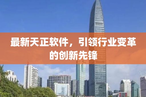 最新天正軟件，引領(lǐng)行業(yè)變革的創(chuàng)新先鋒