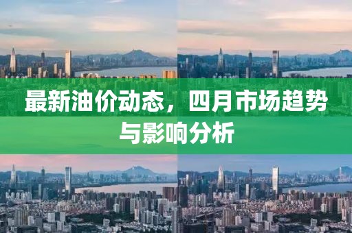 最新油價動態(tài)，四月市場趨勢與影響分析
