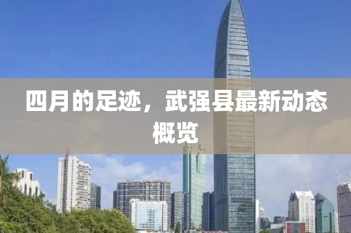 四月的足跡，武強(qiáng)縣最新動(dòng)態(tài)概覽