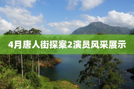 4月唐人街探案2演員風采展示