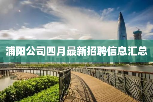 浦陽公司四月最新招聘信息匯總