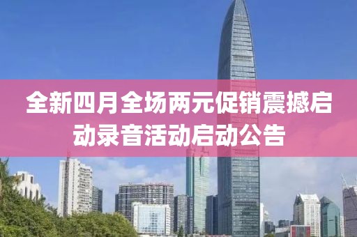 全新四月全場兩元促銷震撼啟動(dòng)錄音活動(dòng)啟動(dòng)公告