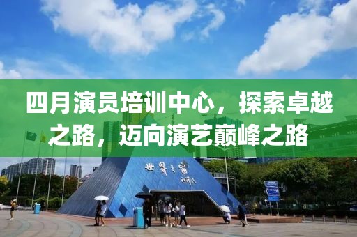 四月演員培訓(xùn)中心，探索卓越之路，邁向演藝巔峰之路