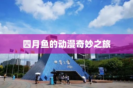 四月魚的動(dòng)漫奇妙之旅