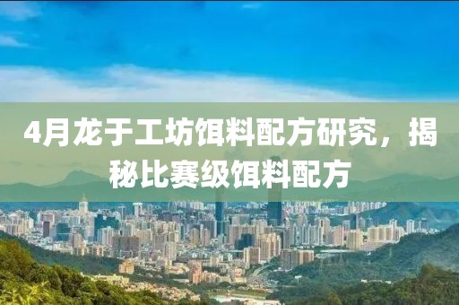 4月龍于工坊餌料配方研究，揭秘比賽級餌料配方
