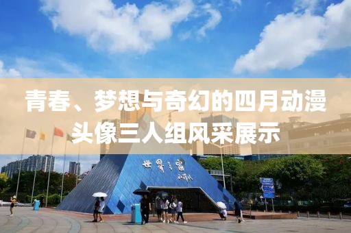 青春、夢(mèng)想與奇幻的四月動(dòng)漫頭像三人組風(fēng)采展示